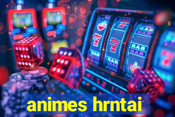 animes hrntai